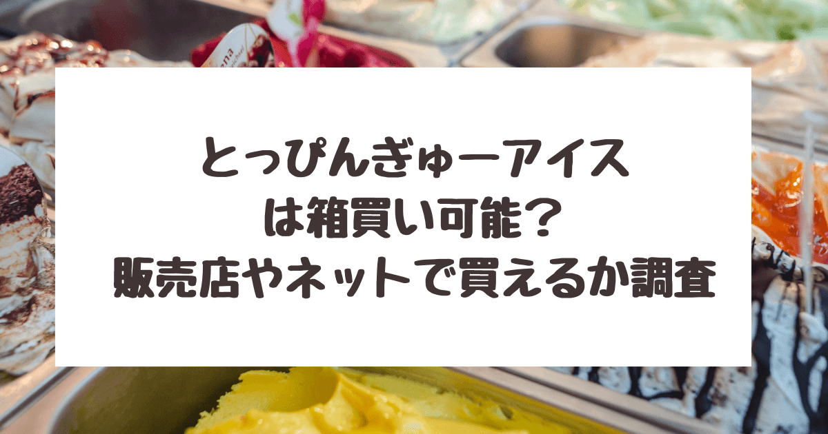 とっぴんぎゅーアイス　箱買い　どこで売ってる